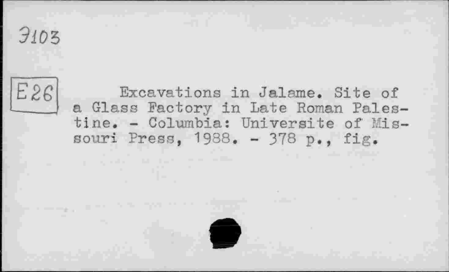 ﻿Э10Ъ
Е26
Excavations in Jalame. Site of a Glass Factory in Late Roman Palestine. - Columbia: Universite of Missouri Press, 1988. - 378 p., fig.